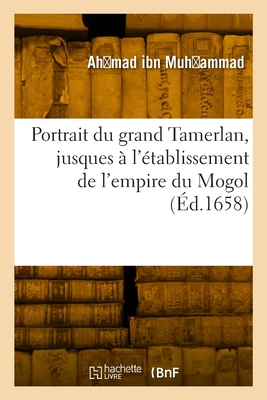 Portrait du grand Tamerlan: avec la suite de son histoire, jusques à l'établissement de l'empire du Mogol