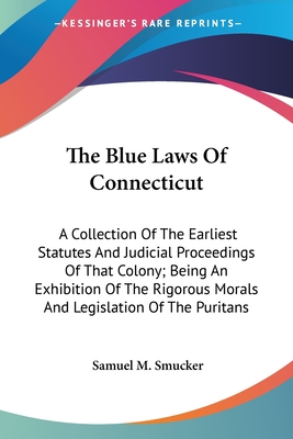 The Blue Laws Of Connecticut: A Collection Of The Earliest Statutes And Judicial Proceedings Of That Colony; Being An Exhibition Of The Rigorous Moral