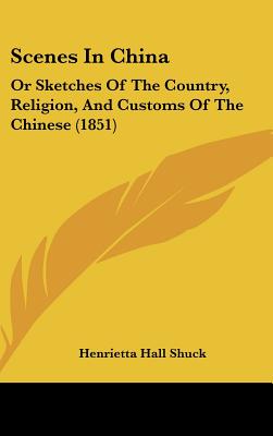 Scenes In China: Or Sketches Of The Country, Religion, And Customs Of The Chinese (1851)