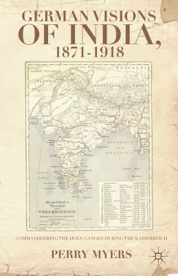 German Visions of India, 1871-1918: Commandeering the Holy Ganges During the Kaiserreich