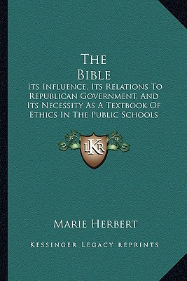 The Bible: Its Influence, Its Relations To Republican Government, And Its Necessity As A Textbook Of Ethics In The Public Schools (1876)