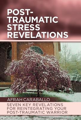 Post-Traumatic Stress Revelations: Seven Key Revelations for Reintegrating Your Post-Traumatic Warrior