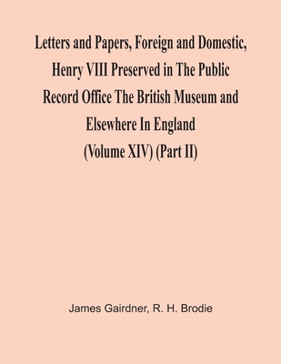 Letters And Papers, Foreign And Domestic, Henry Viii Preserved In The Public Record Office The British Museum And Elsewhere In England (Volume Xiv) (P