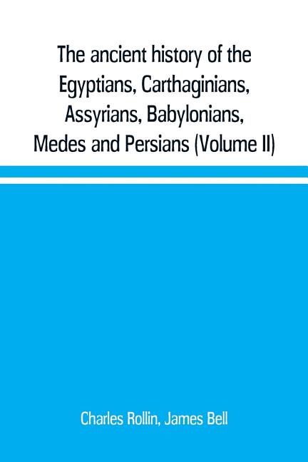 The ancient history of the Egyptians, Carthaginians, Assyrians, Babylonians, Medes and Persians, Grecians and Macedonians. Including a history of the