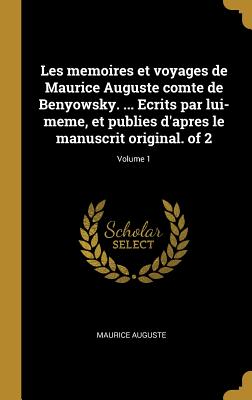 Les memoires et voyages de Maurice Auguste comte de Benyowsky. ... Ecrits par lui-meme, et publies d'apres le manuscrit original. of 2; Volume 1
