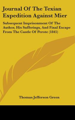 Journal Of The Texian Expedition Against Mier: Subsequent Imprisonment Of The Author, His Sufferings, And Final Escape From The Castle Of Perote (1845