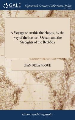 A Voyage to Arabia the Happy, by the way of the Eastern Ocean, and the Streights of the Red-Sea: Perform'd by the French for the First Time, A.D. 1708