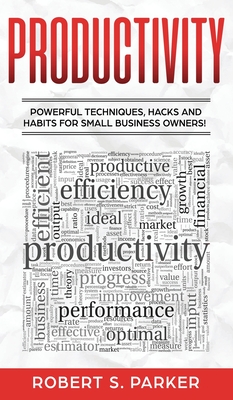 Productivity: Powerful Techniques, Hacks and Habits for Small Business Owners!