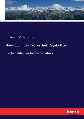 Handbuch der Tropischen Agrikultur: für die deutschen Kolonien in Afrika