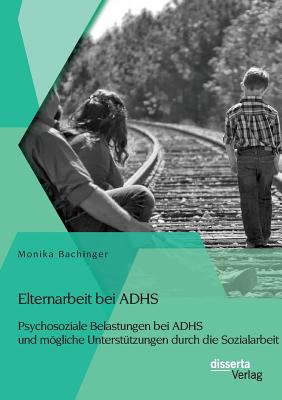 Elternarbeit bei ADHS: Psychosoziale Belastungen bei ADHS und mögliche Unterstützungen durch die Sozialarbeit
