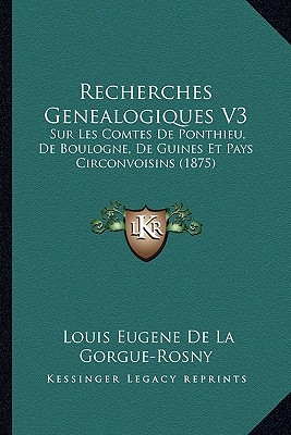 Recherches Genealogiques V3: Sur Les Comtes De Ponthieu, De Boulogne, De Guines Et Pays Circonvoisins (1875)