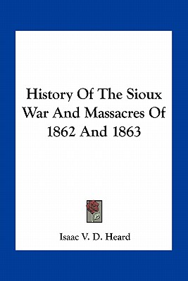 History Of The Sioux War And Massacres Of 1862 And 1863