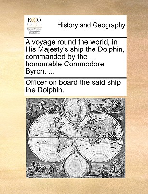 A Voyage Round the World, in His Majesty's Ship the Dolphin, Commanded by the Honourable Commodore Byron. ...