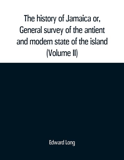 The history of Jamaica or, General survey of the antient and modern state of the island: with reflections on its situation settlements, inhabitants, c