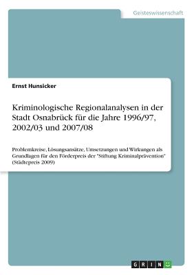 Kriminologische Regionalanalysen in der Stadt Osnabrück für die Jahre 1996/97, 2002/03 und 2007/08: Problemkreise, Lösungsansätze, Umsetzungen und Wir