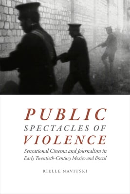 Public Spectacles of Violence: Sensational Cinema and Journalism in Early Twentieth-Century Mexico and Brazil