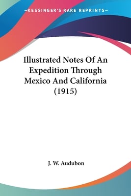 Illustrated Notes Of An Expedition Through Mexico And California (1915)