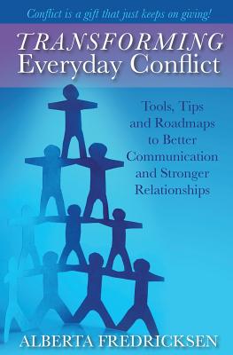 Transforming Everyday Conflict: Tools, Tips, and Roadmaps to Better Communication and Stronger Relationships