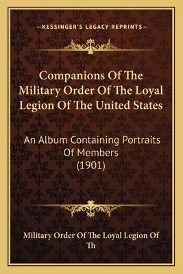 Companions Of The Military Order Of The Loyal Legion Of The United States: An Album Containing Portraits Of Members (1901)