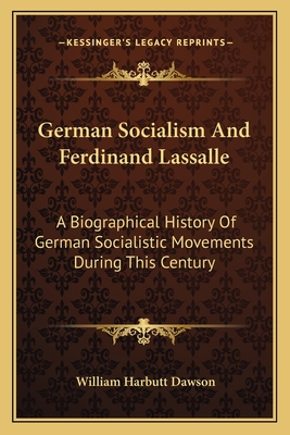German Socialism And Ferdinand Lassalle: A Biographical History Of German Socialistic Movements During This Century
