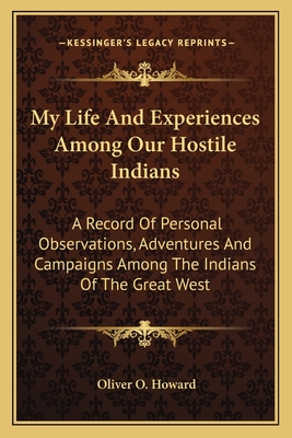 My Life And Experiences Among Our Hostile Indians: A Record Of Personal Observations, Adventures And Campaigns Among The Indians Of The Great West