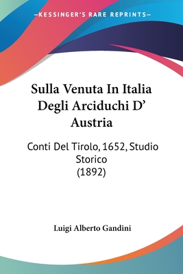 Sulla Venuta In Italia Degli Arciduchi D' Austria: Conti Del Tirolo, 1652, Studio Storico (1892)