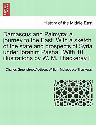 Damascus and Palmyra: a journey to the East. With a sketch of the state and prospects of Syria under Ibrahim Pasha. [With 10 illustrations b