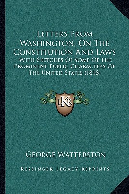 Letters From Washington, On The Constitution And Laws: With Sketches Of Some Of The Prominent Public Characters Of The United States (1818)