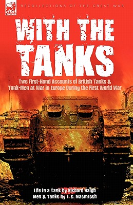 With the Tanks: Two First-Hand Accounts of British Tanks & Tank-Men at War in Europe During the First World War---Life in a Tank by Richard Haigh & Me