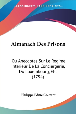Almanach Des Prisons: Ou Anecdotes Sur Le Regime Interieur De La Conciergerie, Du Luxembourg, Etc. (1794)