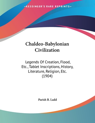 Chaldeo-Babylonian Civilization: Legends Of Creation, Flood, Etc., Tablet Inscriptions, History, Literature, Religion, Etc. (1904)