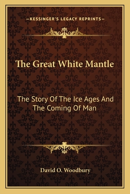 The Great White Mantle: The Story Of The Ice Ages And The Coming Of Man