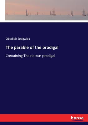 The parable of the prodigal: Containing The riotous prodigal