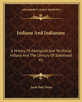 Indiana And Indianans: A History Of Aboriginal And Territorial Indiana And The Century Of Statehood V1