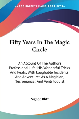 Fifty Years In The Magic Circle: An Account Of The Author's Professional Life; His Wonderful Tricks And Feats; With Laughable Incidents, And Adventure
