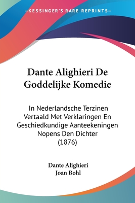 Dante Alighieri De Goddelijke Komedie: In Nederlandsche Terzinen Vertaald Met Verklaringen En Geschiedkundige Aanteekeningen Nopens Den Dichter (1876)