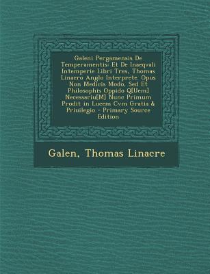 Galeni Pergamensis de Temperamentis: Et de Inaeqvali Intemperie Libri Tres, Thomas Linacro Anglo Interprete. Opus Non Medicis Modo, sed Et Philosophis