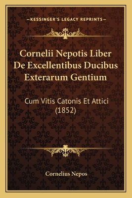 Cornelii Nepotis Liber De Excellentibus Ducibus Exterarum Gentium: Cum Vitis Catonis Et Attici (1852)