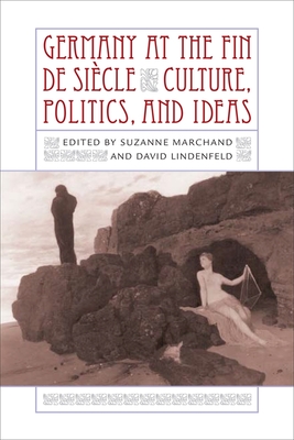 Germany at the Fin de Siècle: Culture, Politics, and Ideas