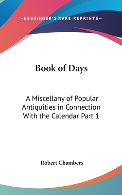 Book of Days: A Miscellany of Popular Antiquities in Connection With the Calendar Part 1