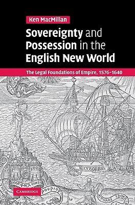 Sovereignty and Possession in the English New World: The Legal Foundations of Empire, 1576 1640
