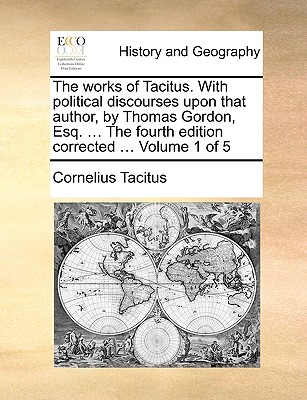 The Works of Tacitus. with Political Discourses Upon That Author, by Thomas Gordon, Esq. ... the Fourth Edition Corrected ... Volume 1 of 5