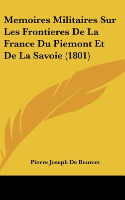 Memoires Militaires Sur Les Frontieres De La France Du Piemont Et De La Savoie (1801)
