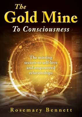 The Gold Mine To Consciousness: The missing secrets to self-love and empowered relationships