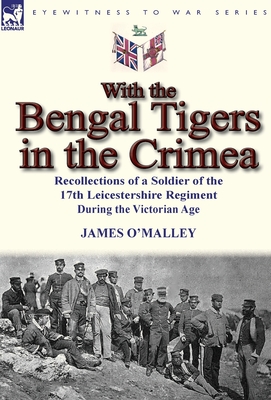 With the Bengal Tigers in the Crimea: Recollections of a Soldier of the 17th Leicestershire Regiment During the Victorian Age