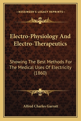 Electro-Physiology And Electro-Therapeutics: Showing The Best Methods For The Medical Uses Of Electricity (1860)