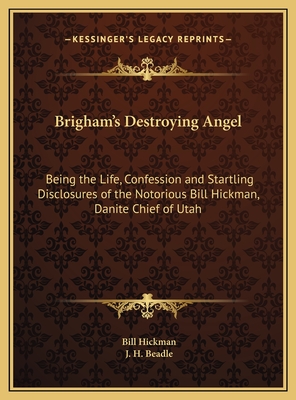 Brigham's Destroying Angel: Being the Life, Confession and Startling Disclosures of the Notorious Bill Hickman, Danite Chief of Utah