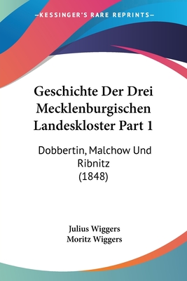 Geschichte Der Drei Mecklenburgischen Landeskloster Part 1: Dobbertin, Malchow Und Ribnitz (1848)