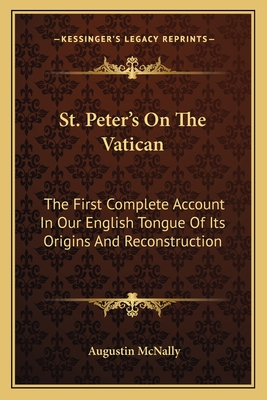 St. Peter's On The Vatican: The First Complete Account In Our English Tongue Of Its Origins And Reconstruction