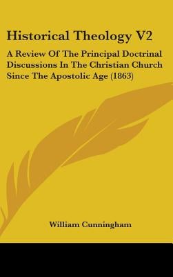 Historical Theology V2: A Review Of The Principal Doctrinal Discussions In The Christian Church Since The Apostolic Age (1863)